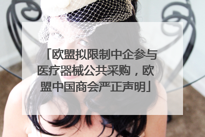 欧盟拟限制中企参与医疗器械公共采购，欧盟中国商会严正声明